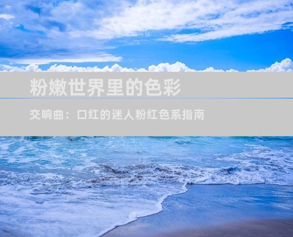 粉嫩世界里的色彩交响曲：口红的迷人粉红色系指南