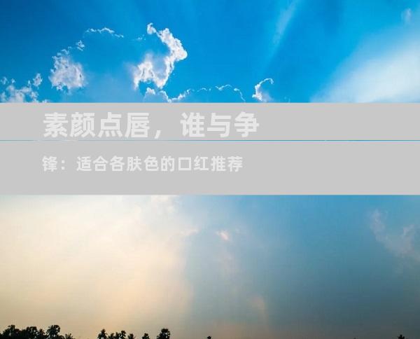 素颜点唇，谁与争锋：适合各肤色的口红推荐