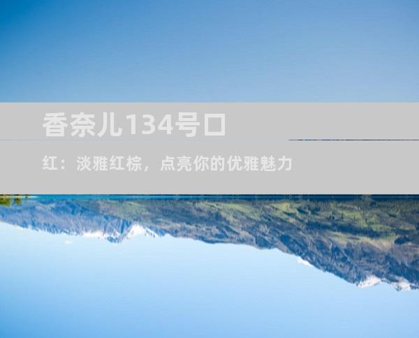 香奈儿134号口红：淡雅红棕，点亮你的优雅魅力