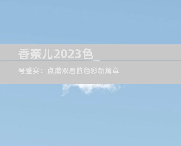 香奈儿2023色号盛宴：点燃双唇的色彩新篇章