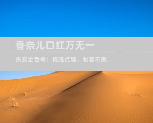 香奈儿口红万无一失安全色号：优雅点缀，妆容不败