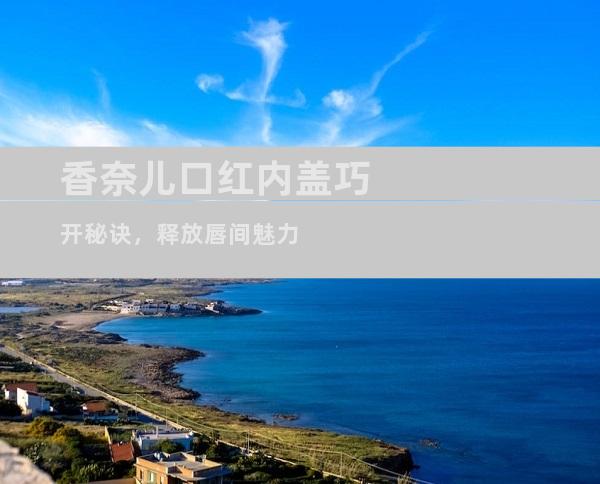 香奈儿口红内盖巧开秘诀，释放唇间魅力