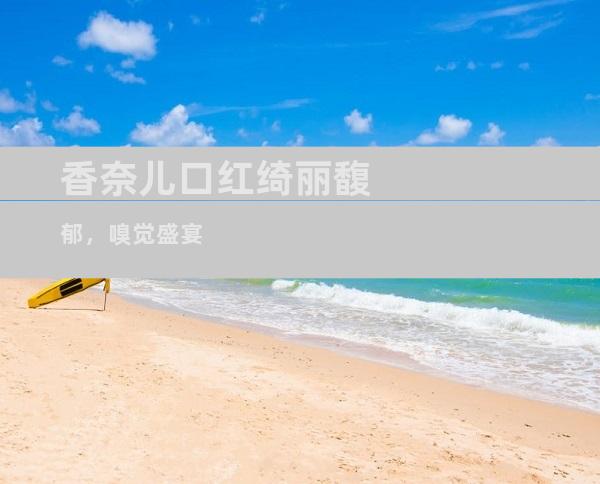 香奈儿口红绮丽馥郁，嗅觉盛宴
