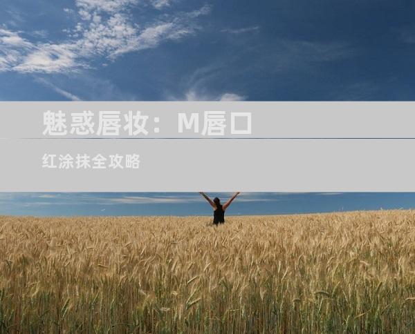 魅惑唇妆：M唇口红涂抹全攻略