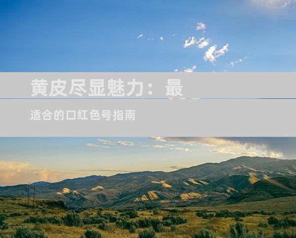 黄皮尽显魅力：最适合的口红色号指南