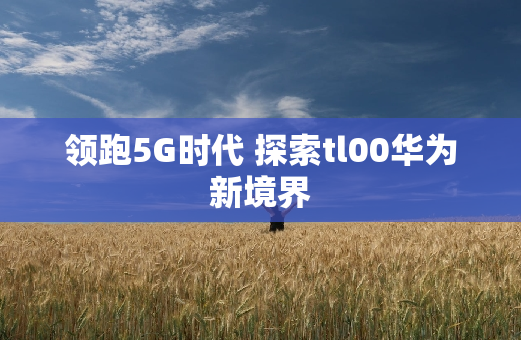 领跑5G时代 探索tl00华为新境界